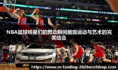 NBA篮球明星们的舞动瞬间展现运动与艺术的完美结合